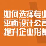 如何選擇專業(yè)的平面設(shè)計(jì)公司提升企業(yè)形象？